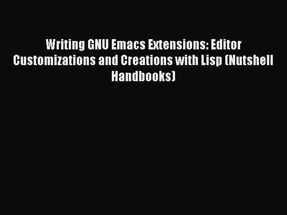 [Read PDF] Writing GNU Emacs Extensions: Editor Customizations and Creations with Lisp (Nutshell