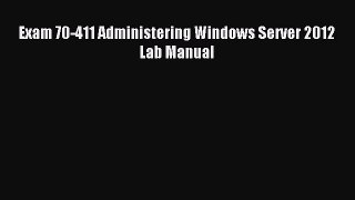 [Read PDF] Exam 70-411 Administering Windows Server 2012 Lab Manual Ebook Online