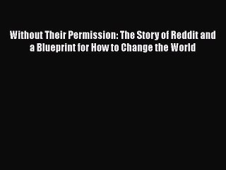 [PDF] Without Their Permission: The Story of Reddit and a Blueprint for How to Change the World