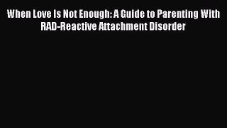 Read When Love Is Not Enough: A Guide to Parenting With RAD-Reactive Attachment Disorder Ebook