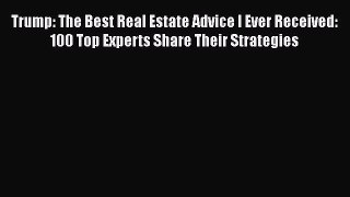 [Read book] Trump: The Best Real Estate Advice I Ever Received: 100 Top Experts Share Their