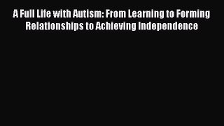 Read A Full Life with Autism: From Learning to Forming Relationships to Achieving Independence