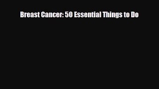 Read ‪Breast Cancer: 50 Essential Things to Do‬ Ebook Free
