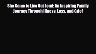Read ‪She Came to Live Out Loud: An Inspiring Family Journey Through Illness Loss and Grief‬