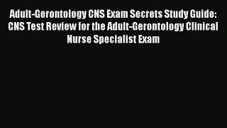 Download Adult-Gerontology CNS Exam Secrets Study Guide: CNS Test Review for the Adult-Gerontology