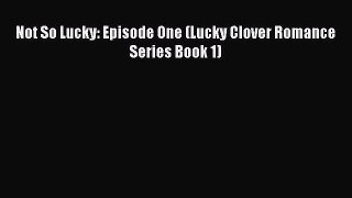 Download Not So Lucky: Episode One (Lucky Clover Romance Series Book 1)  Read Online