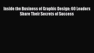 [Read book] Inside the Business of Graphic Design: 60 Leaders Share Their Secrets of Success