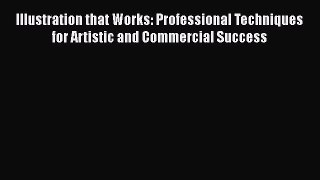[Read book] Illustration that Works: Professional Techniques for Artistic and Commercial Success
