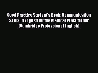 Download Good Practice Student's Book: Communication Skills in English for the Medical Practitioner