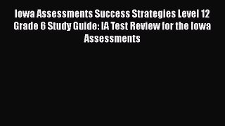 Read Iowa Assessments Success Strategies Level 12 Grade 6 Study Guide: IA Test Review for the