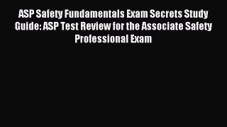 Read ASP Safety Fundamentals Exam Secrets Study Guide: ASP Test Review for the Associate Safety