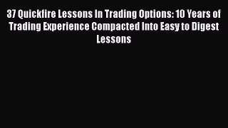 [Read book] 37 Quickfire Lessons In Trading Options: 10 Years of Trading Experience Compacted
