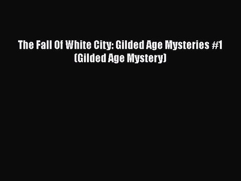 Download The Fall Of White City: Gilded Age Mysteries #1 (Gilded Age Mystery) Read Online