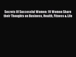 Read Secrets Of Successful Women: 19 Women Share their Thoughts on Business Health Fitness