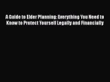 Read A Guide to Elder Planning: Everything You Need to Know to Protect Yourself Legally and