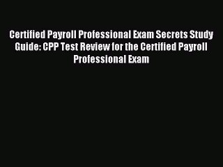 Read Certified Payroll Professional Exam Secrets Study Guide: CPP Test Review for the Certified