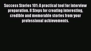 [Read book] Success Stories 101: A practical tool for interview preparation. 8 Steps for creating