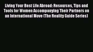 Read Living Your Best Life Abroad: Resources Tips and Tools for Women Accompanying Their Partners
