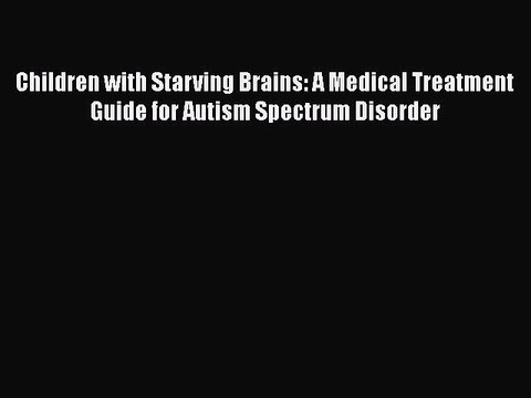 PDF Children with Starving Brains: A Medical Treatment Guide for Autism Spectrum Disorder