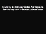 [Read book] How to Get Started Forex Trading: Your Complete Step-by-Step Guide to Becoming