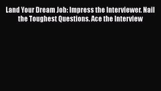 [Read book] Land Your Dream Job: Impress the Interviewer. Nail the Toughest Questions. Ace