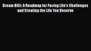 Read Dream BIG!: A Roadmap for Facing Life's Challenges and Creating the Life You Deserve Ebook