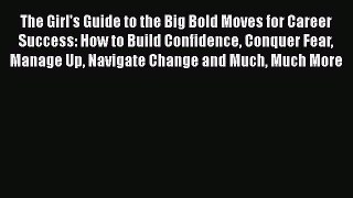 Read The Girl's Guide to the Big Bold Moves for Career Success: How to Build Confidence Conquer