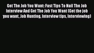 [Read book] Get The Job You Want: Fast Tips To Nail The Job Interview And Get The Job You Want