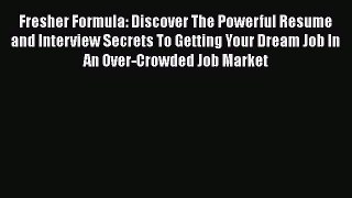[Read book] Fresher Formula: Discover The Powerful Resume and Interview Secrets To Getting