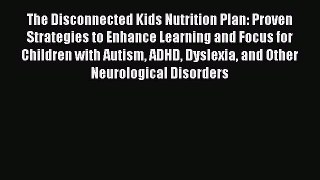 Read The Disconnected Kids Nutrition Plan: Proven Strategies to Enhance Learning and Focus