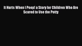 Download It Hurts When I Poop! a Story for Children Who Are Scared to Use the Potty PDF Free