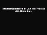 PDF The Father Wants to Heal His Little Girls: Letting Go of Childhood Scars Free Books