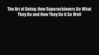 [Read book] The Art of Doing: How Superachievers Do What They Do and How They Do It So Well