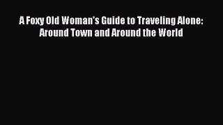 Download A Foxy Old Woman's Guide to Traveling Alone: Around Town and Around the World PDF