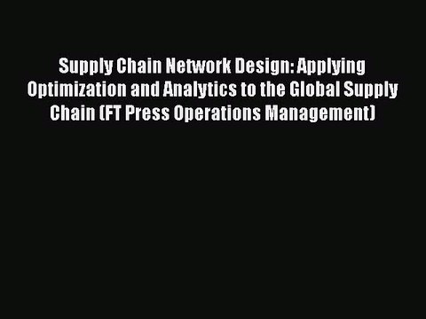 Download Supply Chain Network Design: Applying Optimization and Analytics to the Global Supply