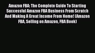 [Read book] Amazon FBA: The Complete Guide To Starting Successful Amazon FBA Business From