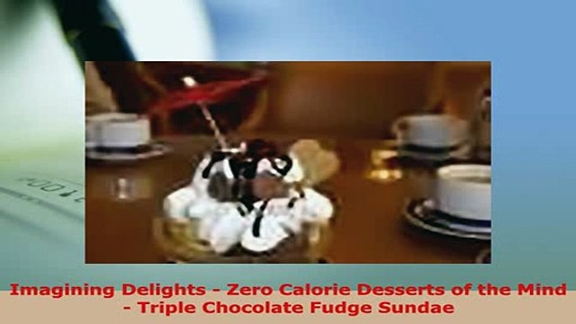 PDF Imagining Delights Zero Calorie Desserts of the Mind Triple Chocolate Fudge Sundae Read Online