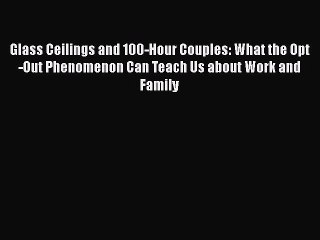 Read Glass Ceilings and 100-Hour Couples: What the Opt-Out Phenomenon Can Teach Us about Work