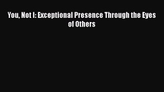 [Read book] You Not I: Exceptional Presence Through the Eyes of Others [Download] Online