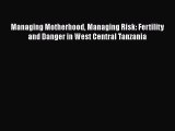 Read Managing Motherhood Managing Risk: Fertility and Danger in West Central Tanzania Ebook