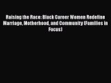 Read Raising the Race: Black Career Women Redefine Marriage Motherhood and Community (Families