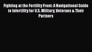 Read Fighting at the Fertility Front: A Navigational Guide to Infertility for U.S. Military
