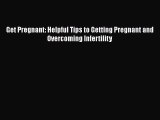 Read Get Pregnant: Helpful Tips to Getting Pregnant and Overcoming Infertility PDF Free