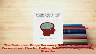 Read  The Brain over Binge Recovery Guide A Simple and Personalized Plan for Ending Bulimia and PDF Online