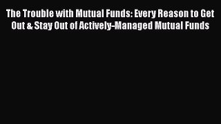 [Read book] The Trouble with Mutual Funds: Every Reason to Get Out & Stay Out of Actively-Managed