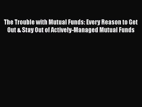 [Read book] The Trouble with Mutual Funds: Every Reason to Get Out & Stay Out of Actively-Managed