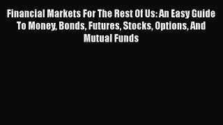 [Read book] Financial Markets For The Rest Of Us: An Easy Guide To Money Bonds Futures Stocks