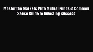 [Read book] Master the Markets With Mutual Funds: A Common Sense Guide to Investing Success