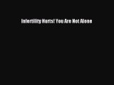 Read Infertility Hurts! You Are Not Alone Ebook Free