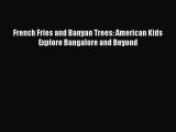 Download French Fries and Banyan Trees: American Kids Explore Bangalore and Beyond PDF Online